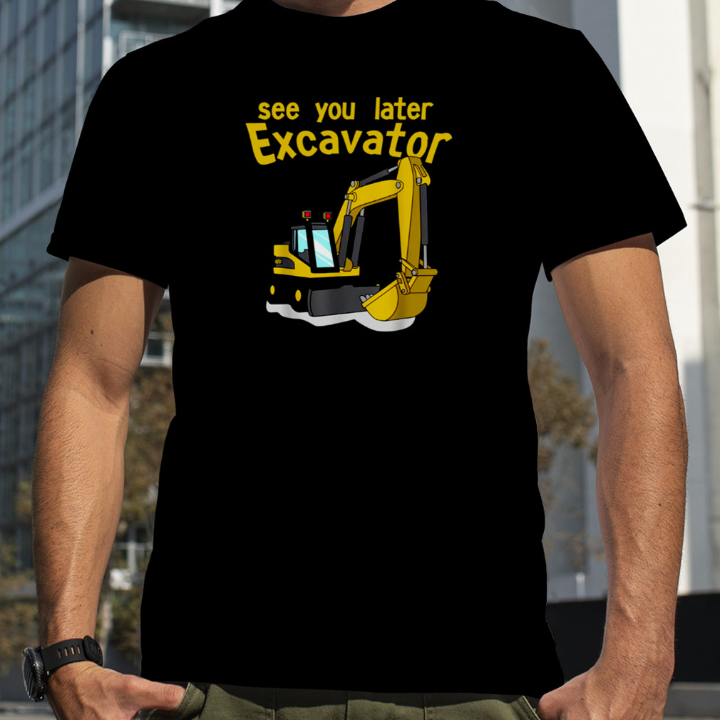 See You Later Excavator Bob The Builder shirt