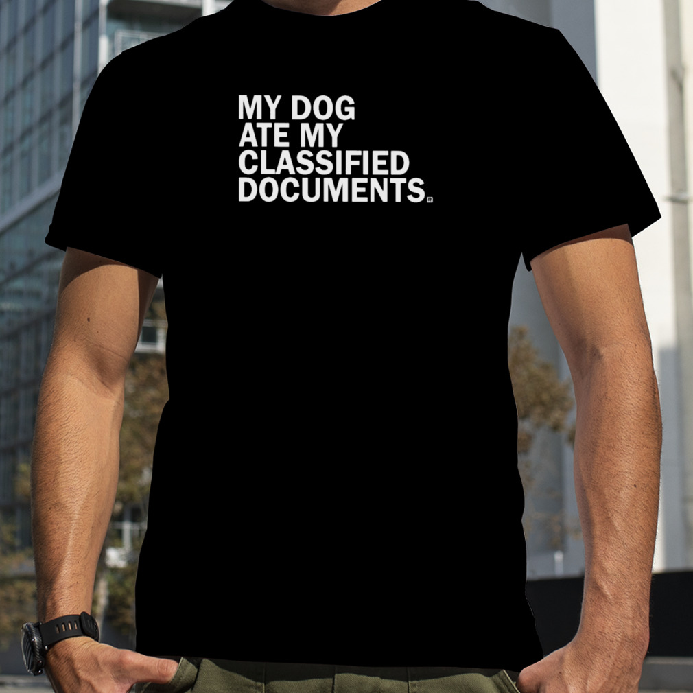 My dog ate my classified documents shirt