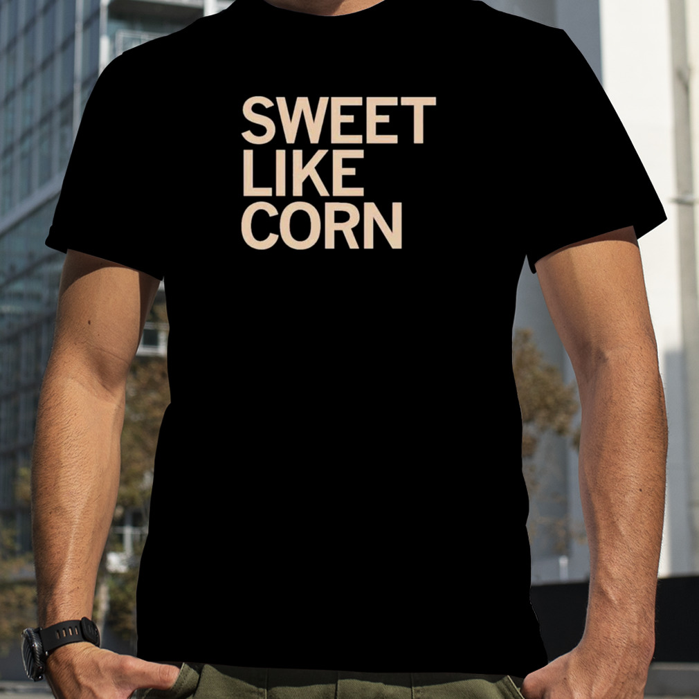 Sweet Like Corn Shirt