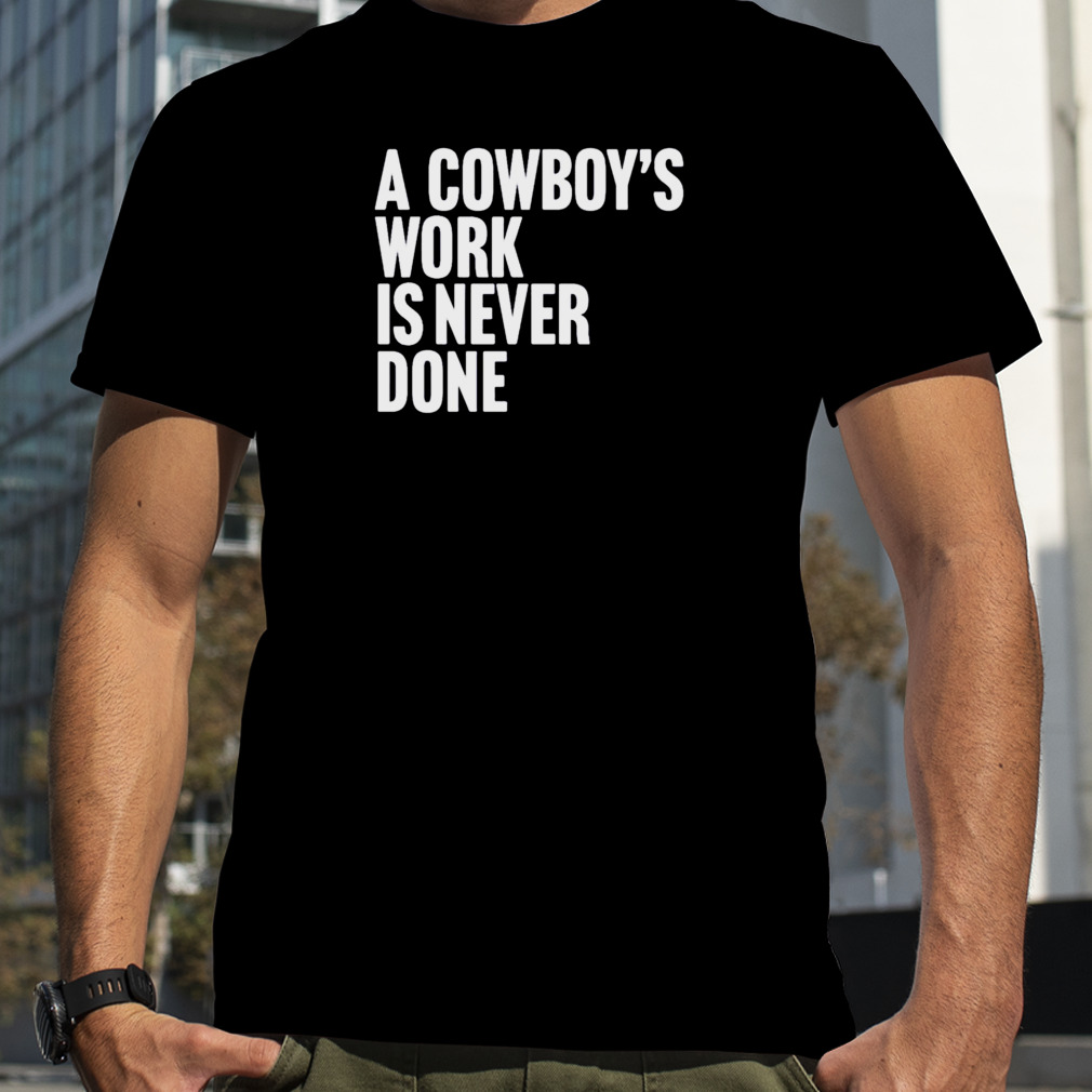 a Cowboy’s work is never done shirt