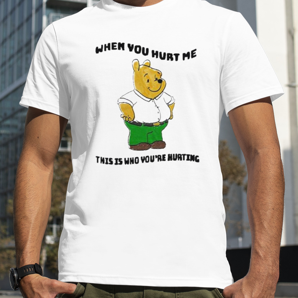 When you hurt me this is who you’re hurting shirt