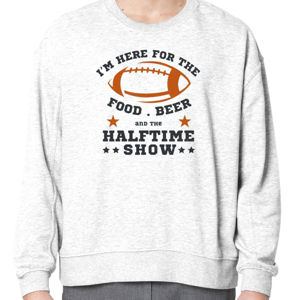 FREE shipping I'm here for the food beer and the halftime show Super Bowl  2023 shirt, Unisex tee, hoodie, sweater, v-neck and tank top