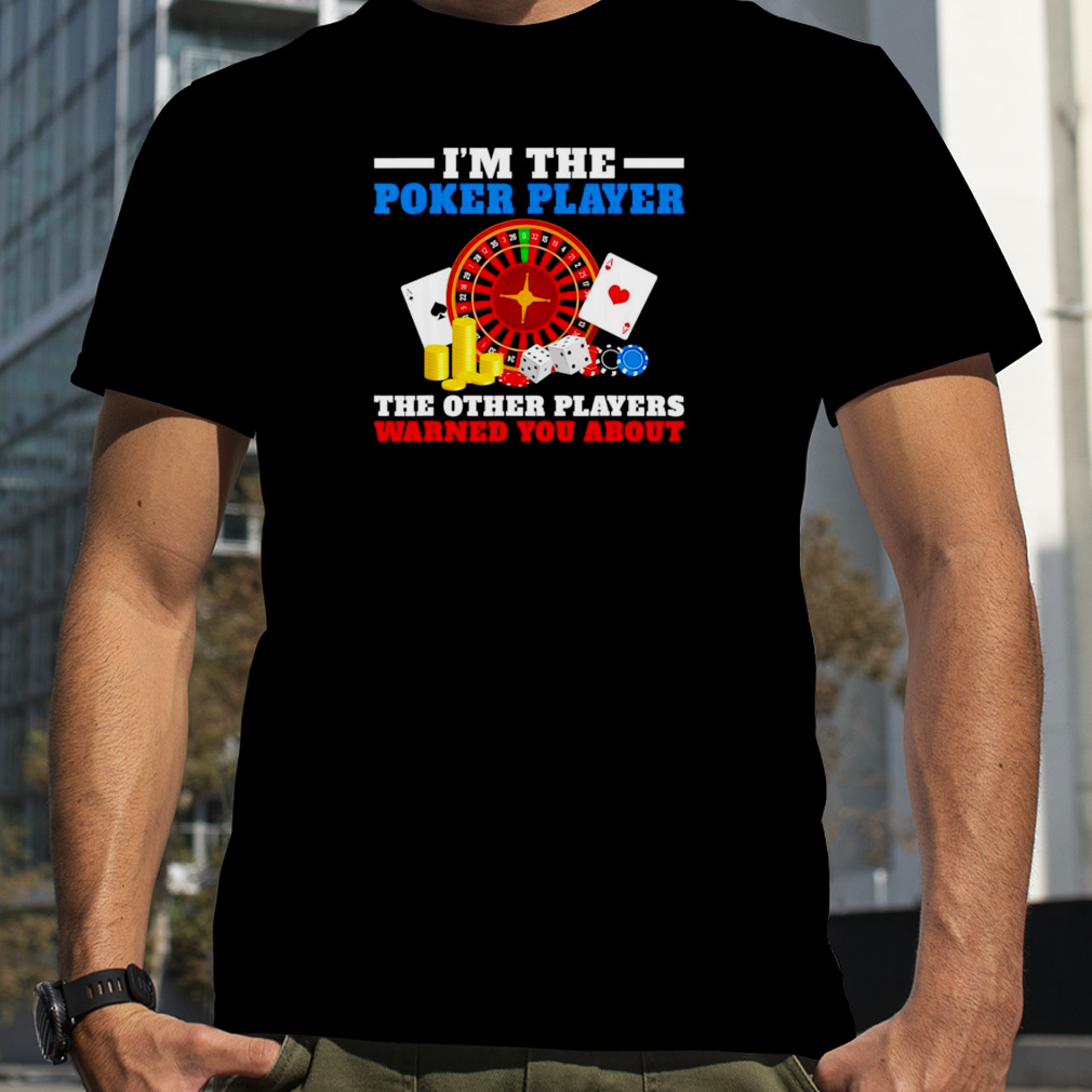 Im the poker player the other players warned you about shirt