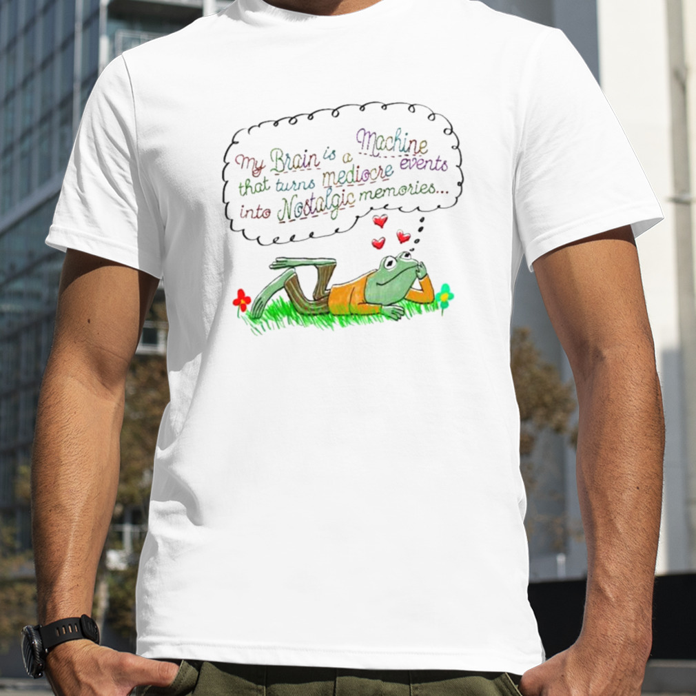 Frog My brain is a machine that turns mediocre events in to nostalgic memories shirt