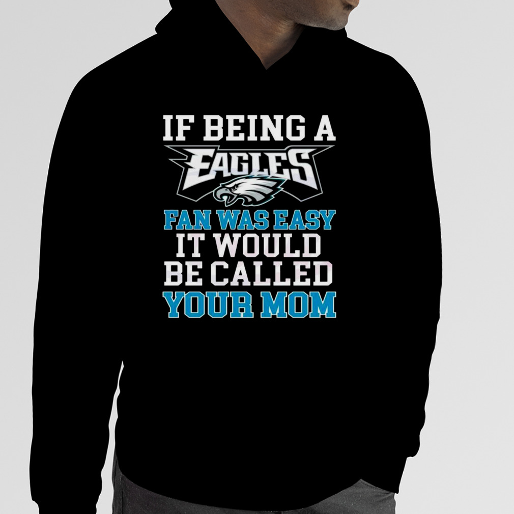 Philadelphia Eagles T Shirt, If Being A Eagles Fan Was Easy It Would Be  Called Your Mom - Bring Your Ideas, Thoughts And Imaginations Into Reality  Today