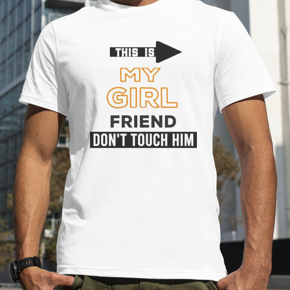 This is my girlfriend don’t touch him shirt