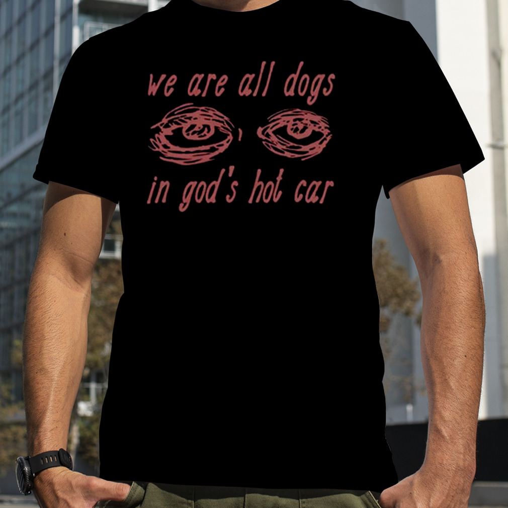 We Are All Dogs In God’s Hot Car T-Shirt