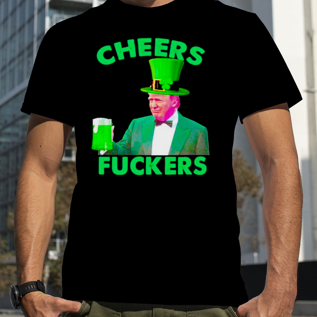 cheers fuckers St Patrick’s Day Donald Trump shirt