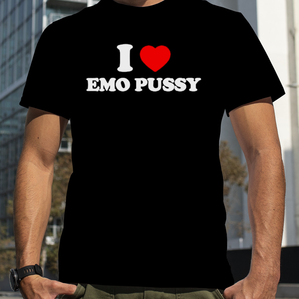 I Love Emo Pussy shirt