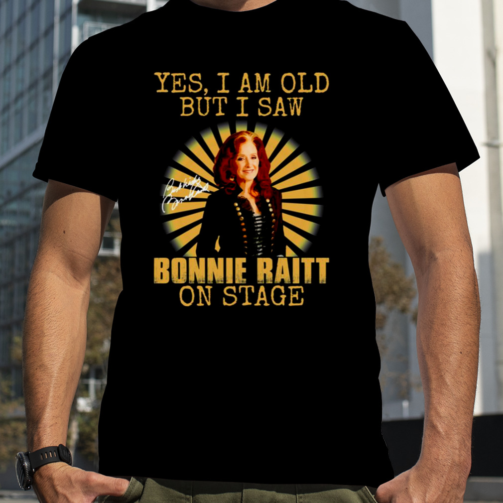Yes I’m Old But I Saw Bonnie Raitt On Stage shirt