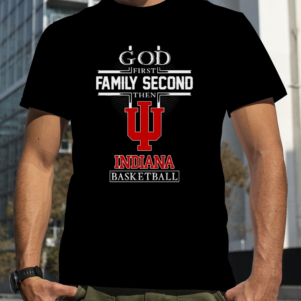 God First Family Second Then Indiana Hoosiers Basketball 2023 shirt