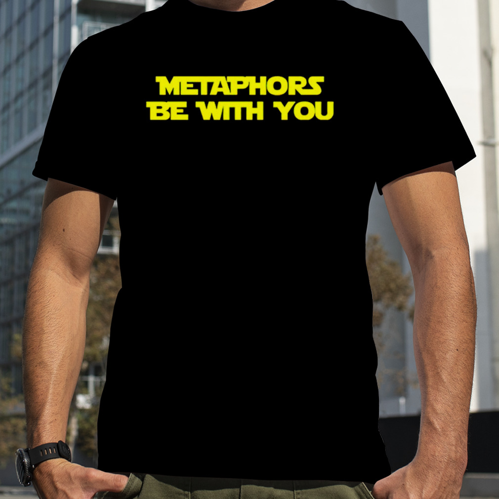 Metaphors be with you shirt