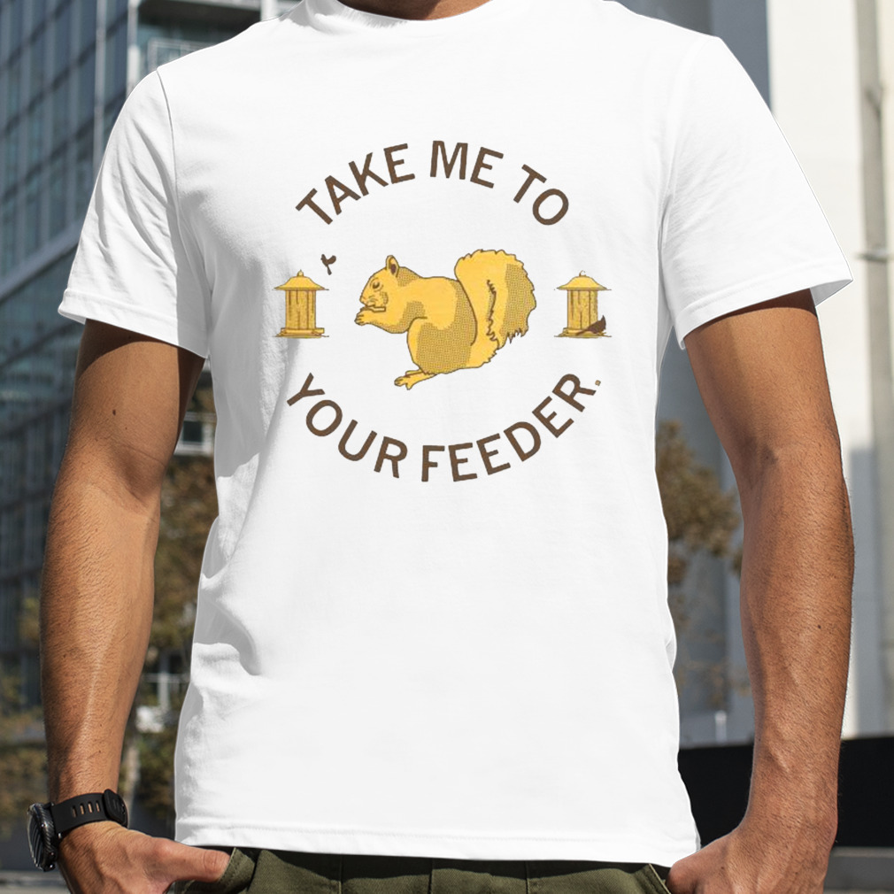 Take Me To Your Feeder Squirrel shirt