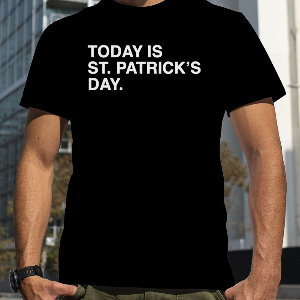 today is St. Patrick’s day shirt