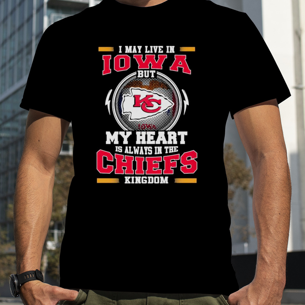 I may live in Iowa but my heart is always in the kansas city chiefs kingdom shirt