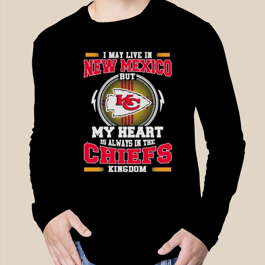 I may live in New Mexico but my heart is always in the Kansas City Chiefs  kingdom shirt