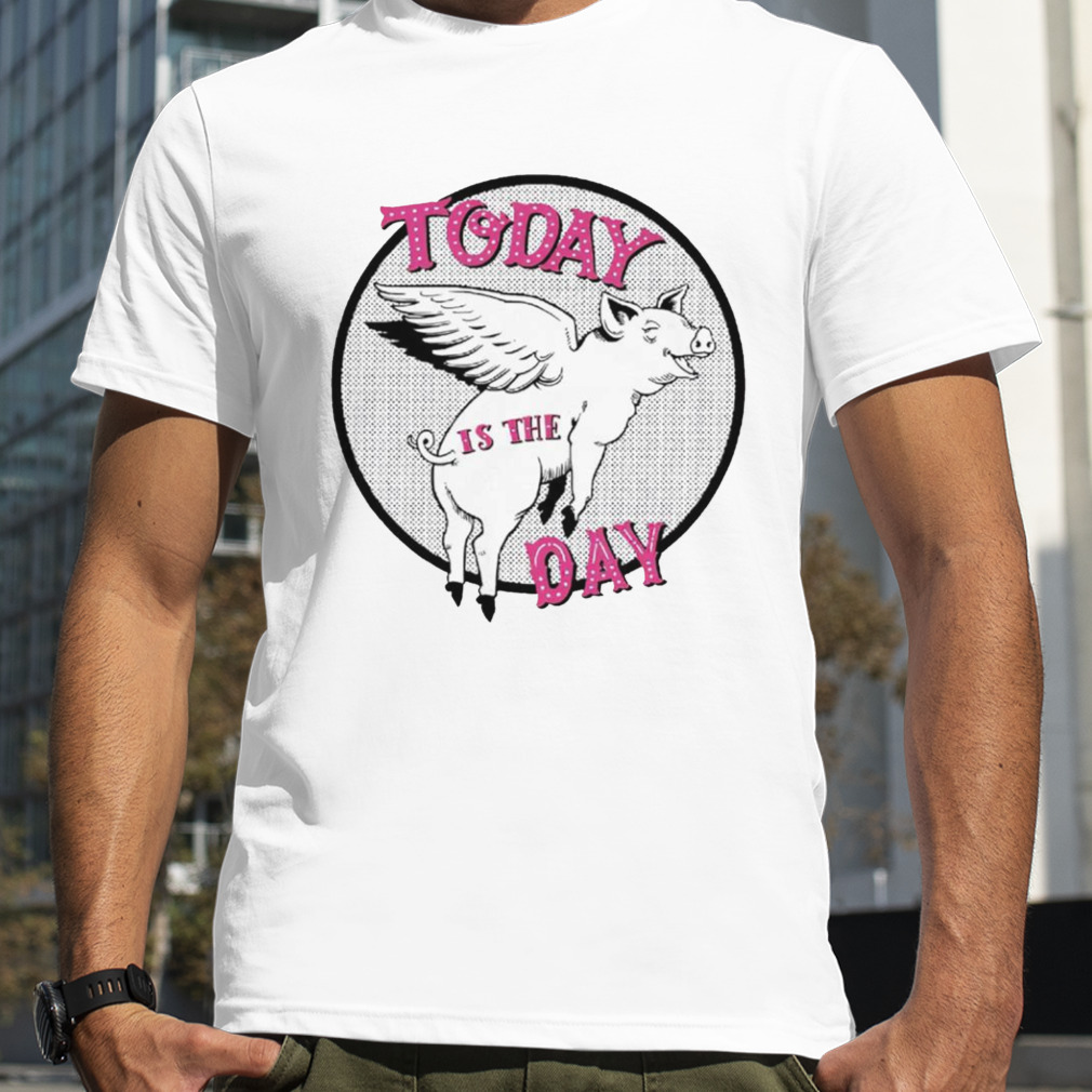Pigs fly today is the day shirt
