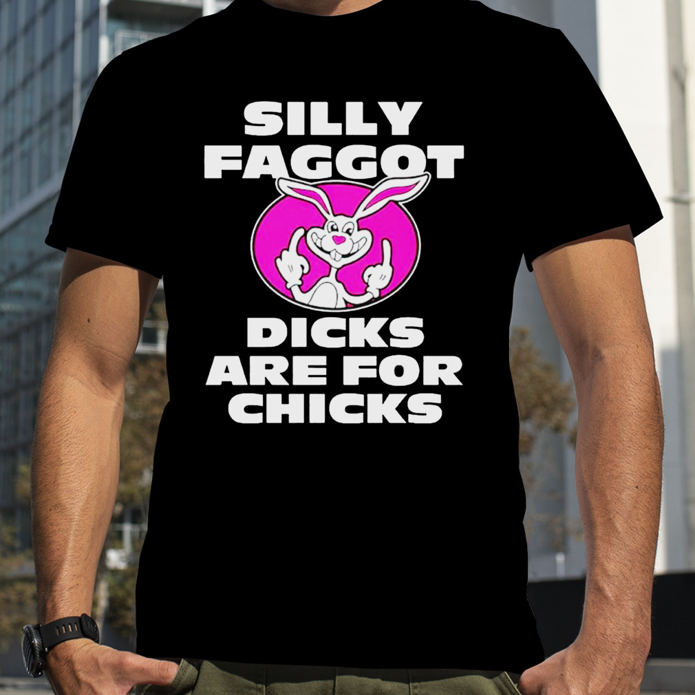 Silly faggot dicks are for chicks shirt