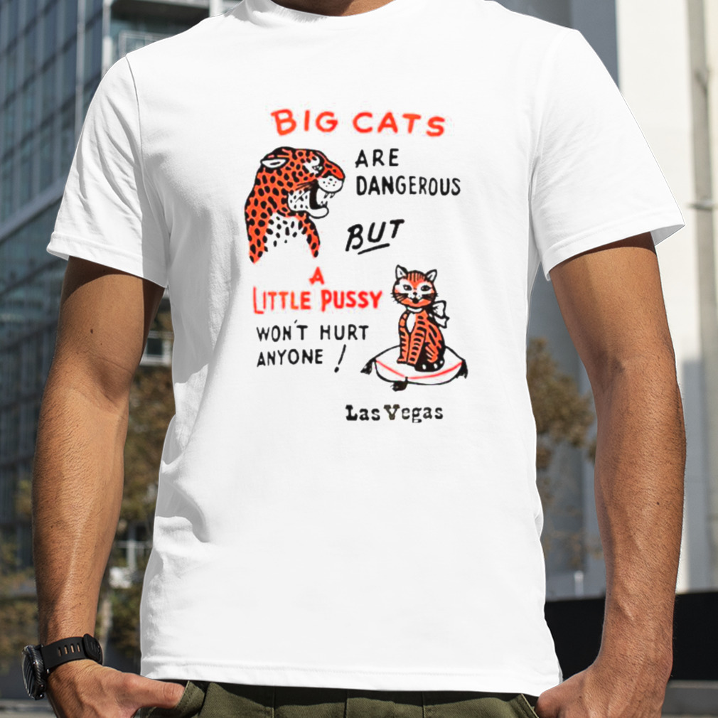 Big cats are dangerous but a little pussy won’t hurt anyone shirt