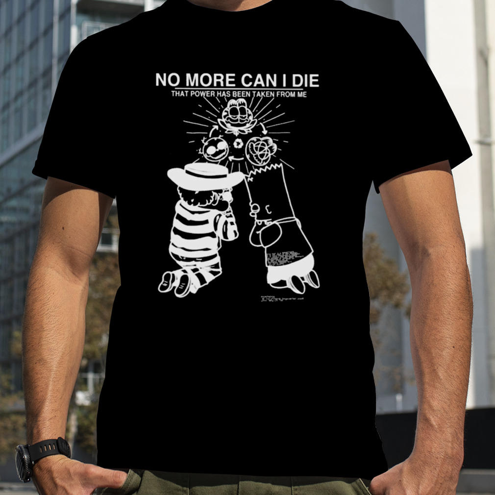 No More Can I Die That Power Has Been Taken From Me Shirt