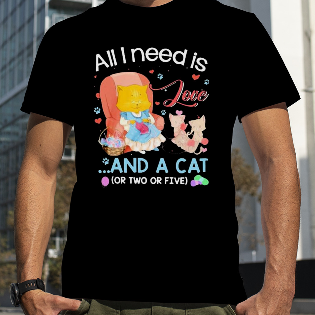 All I Need Is Love And A Cat Shirt