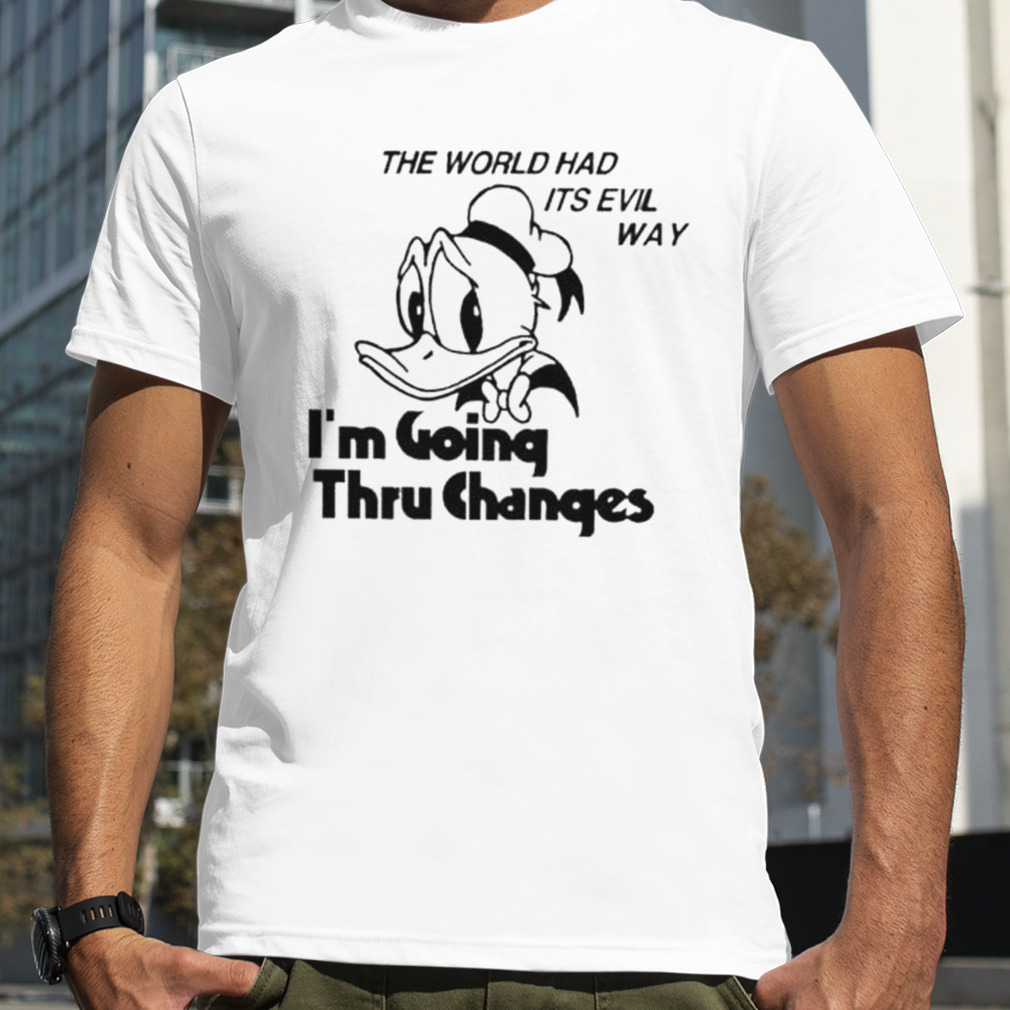 the world had its evil way I’m going thru changes shirt