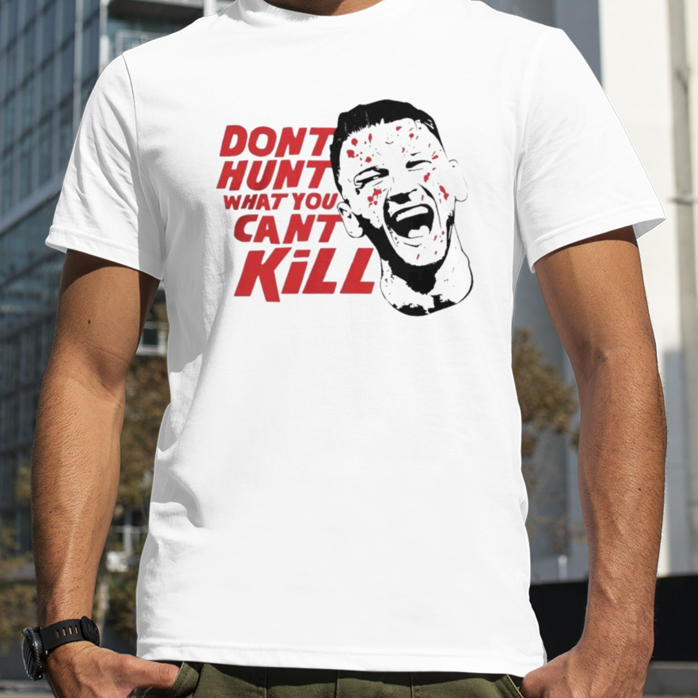 Don’t Hunt What You Can’t Kill shirt
