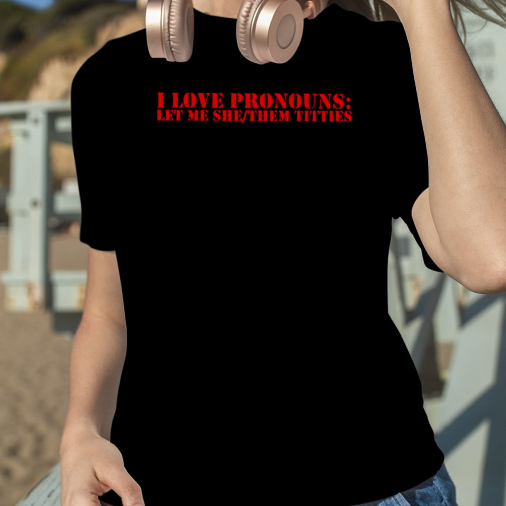 I Love Pronouns Let Me She Them Titties Shirt