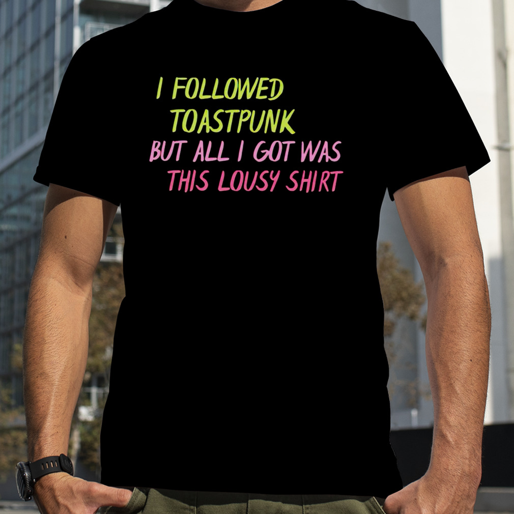 I followed toastpunk but all I got was this lousy shirt