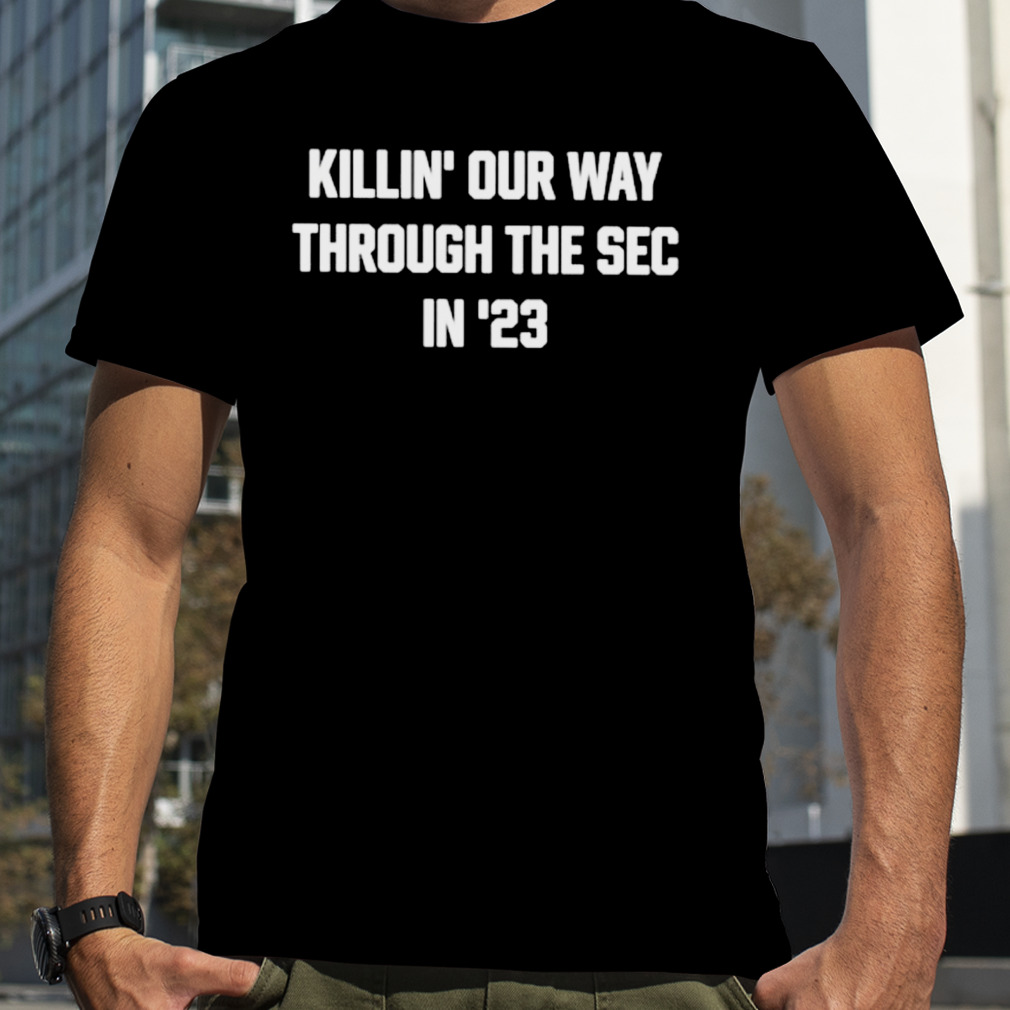 Killin’ our way through the sec in ’23 shirt