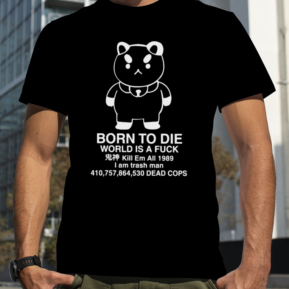 Puppycat born to die world is a fuck kill em all 1989 I am trash man T-shirt