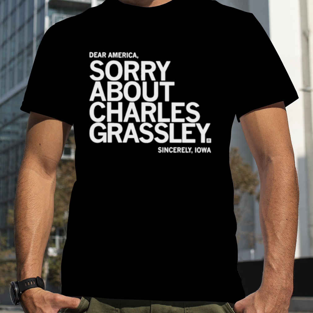 Sorry about charles grassley shirt