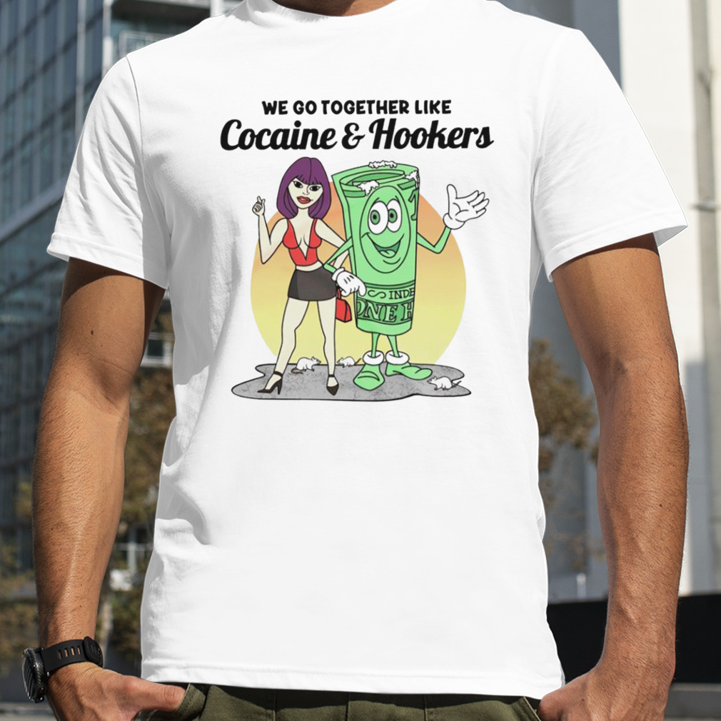 We go together like Cocaine and Hookers shirt
