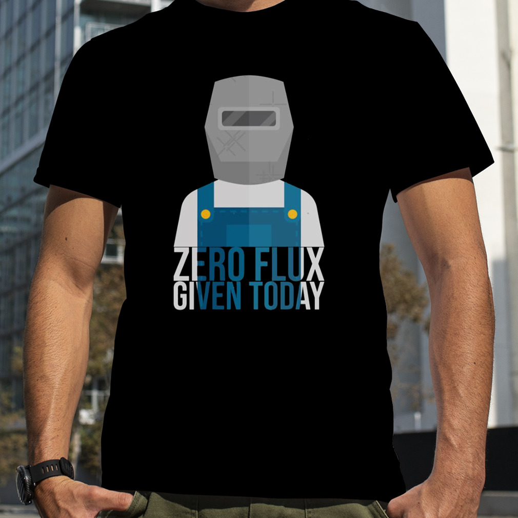 Funny Zero Flux Given Today Welder Design shirt