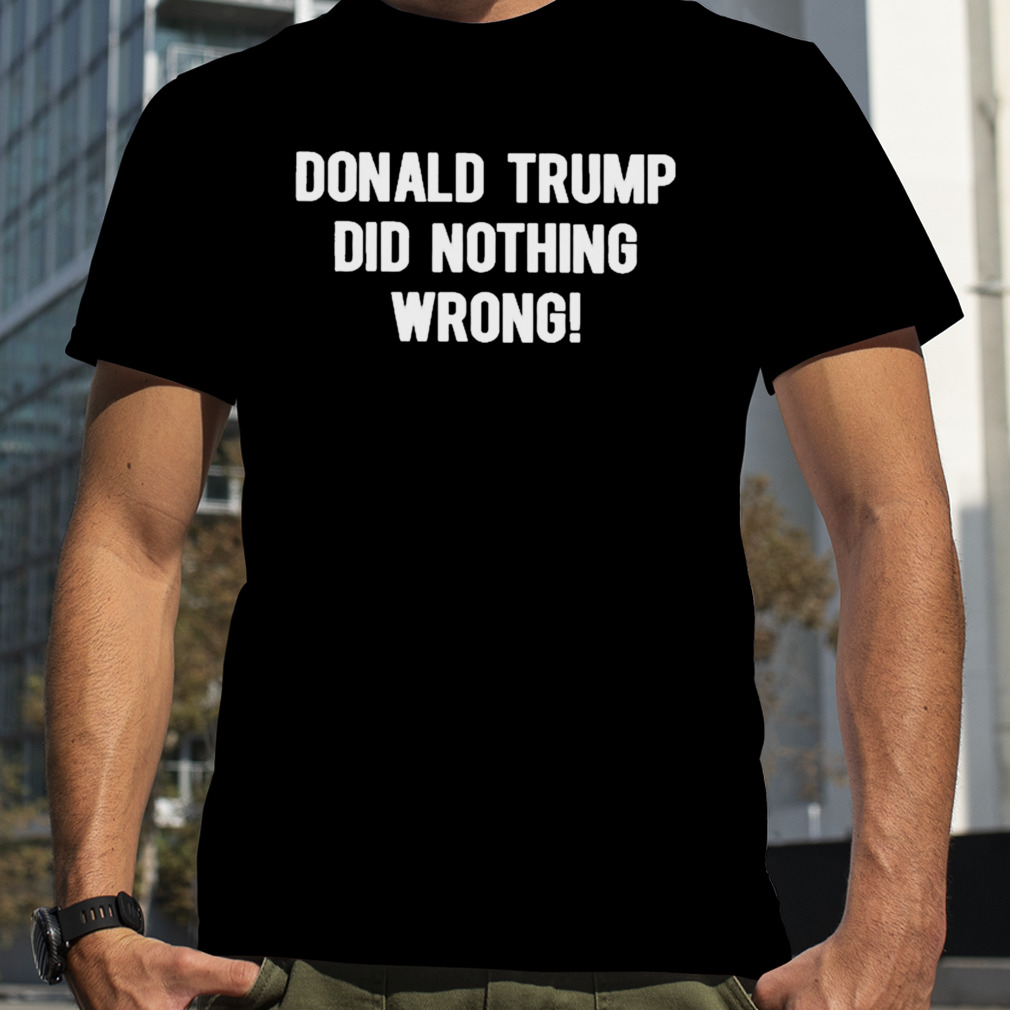 Donald Trump did nothing wrong T-shirt