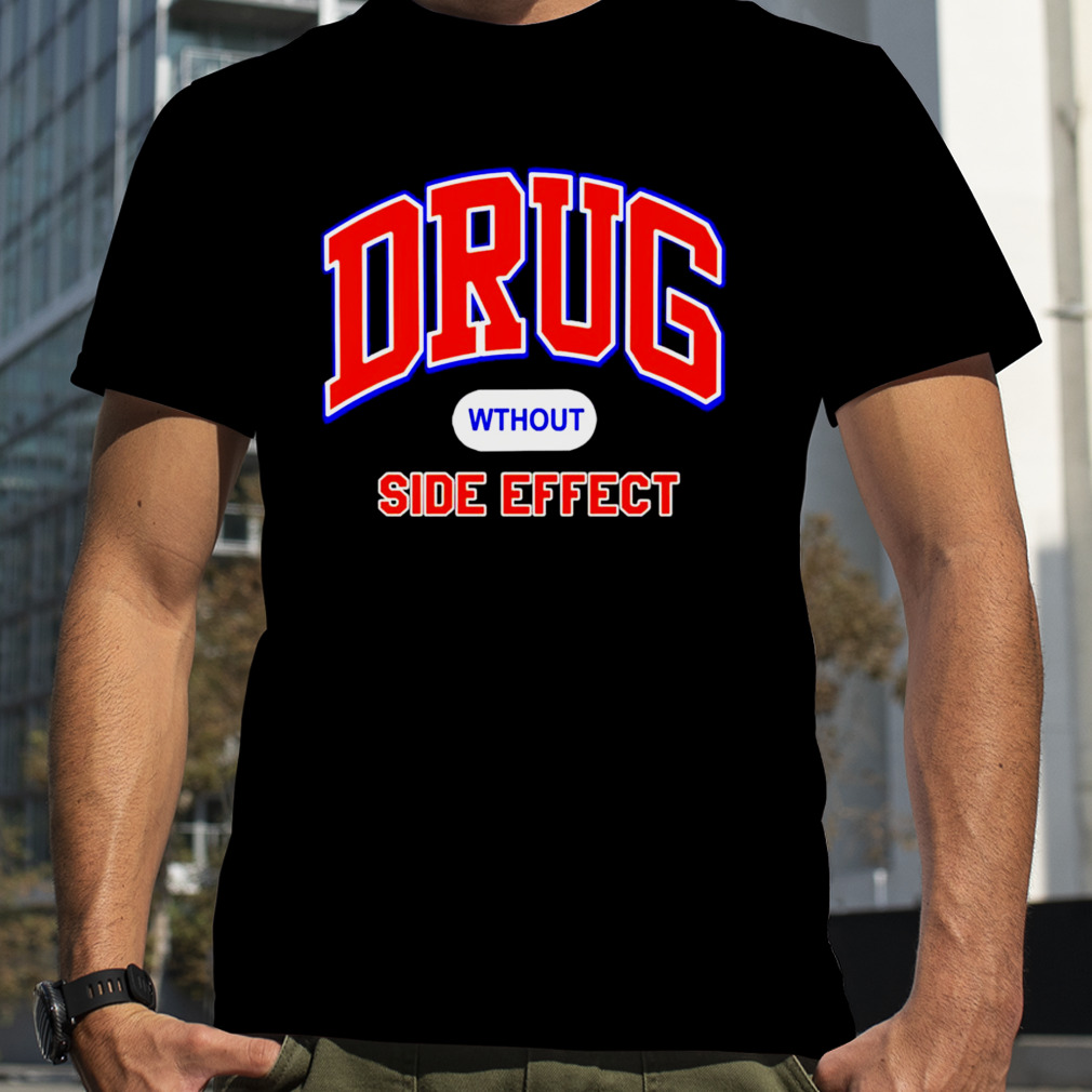 Drug Wthout Side Effect shirt