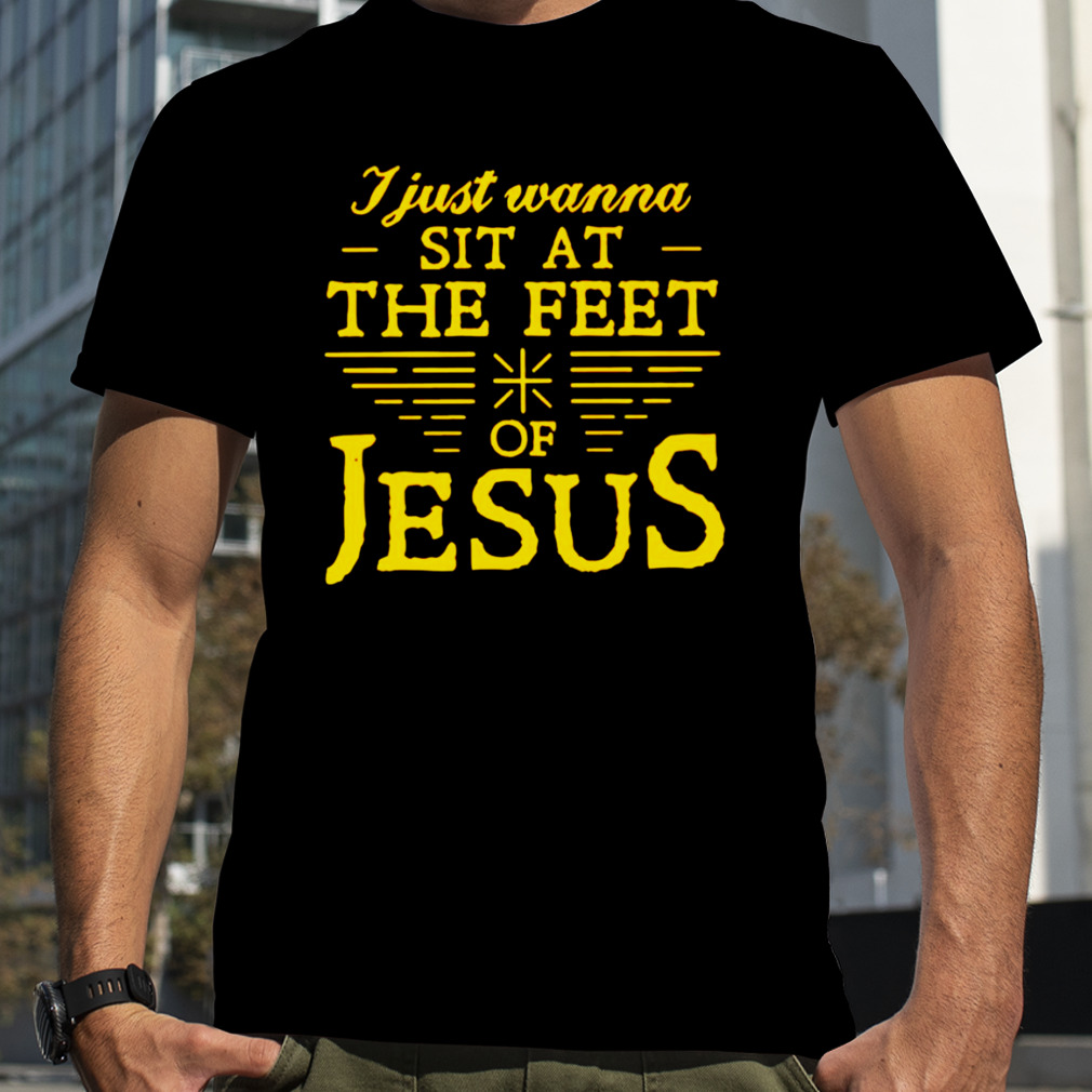 I Just wanna sit at the feet of Jesus T-shirt