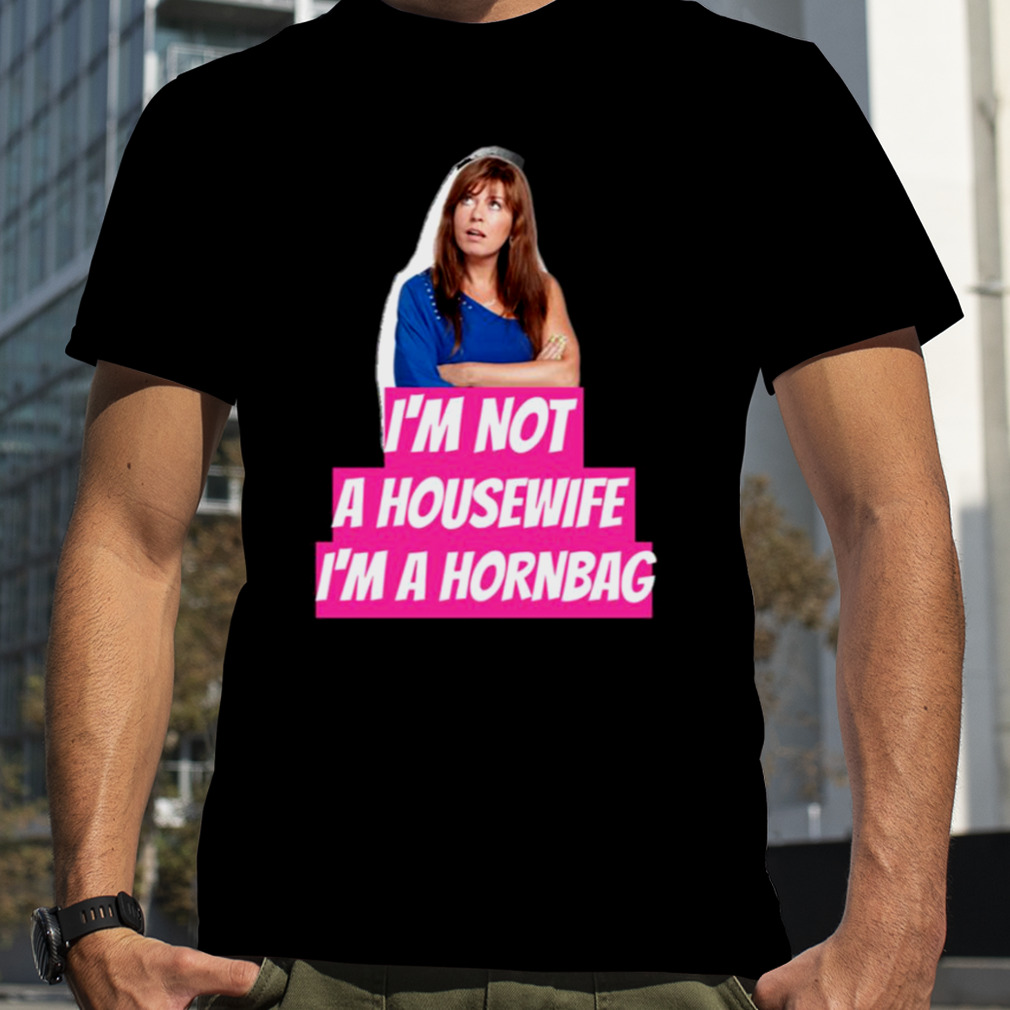 Kath And Kim Im Not A Housewife Im A Hornbag Quote shirt