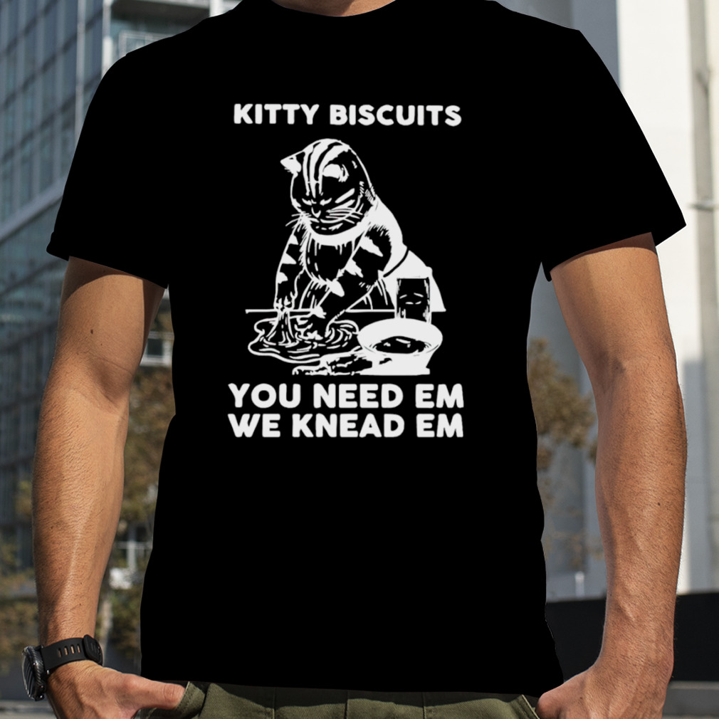 Kitty Biscuits you need em we knead em T-shirt