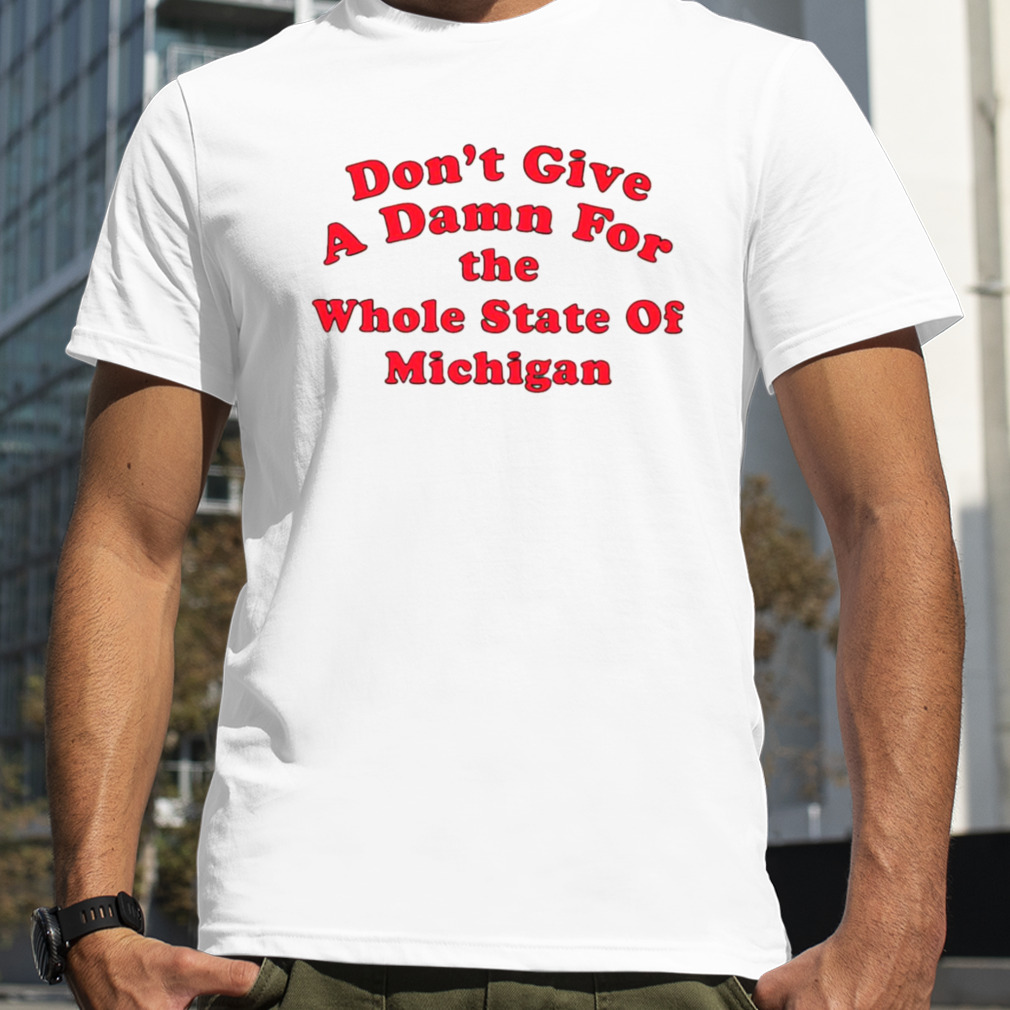 Don’t give a damn for the whole state of Michigan shirt