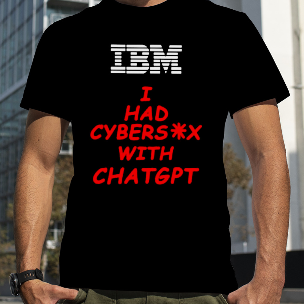 IBM I had cybersex with chatgpt shirt