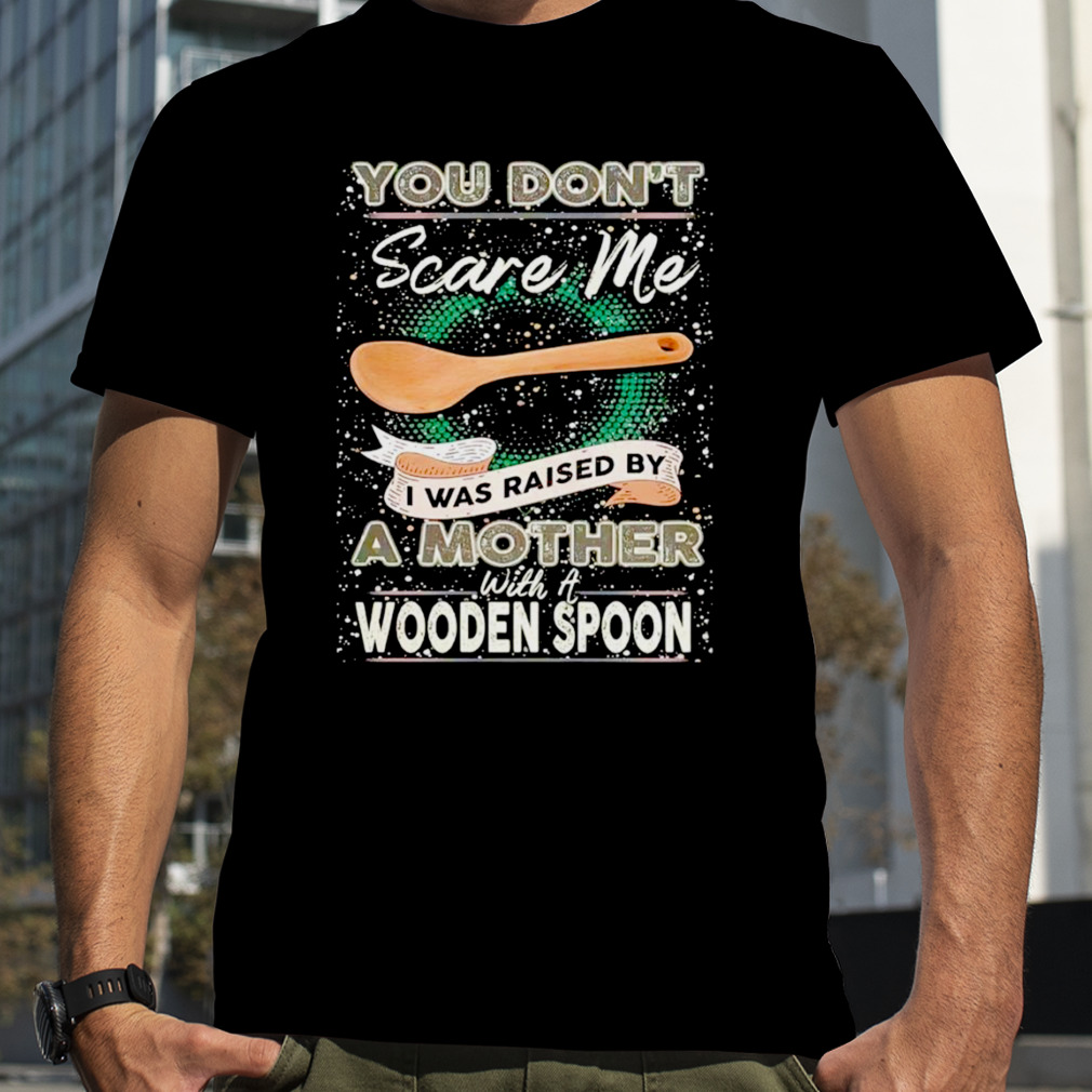 You don’t scare me I was raised by a Mother with a Wooden Spoon T-zshirt