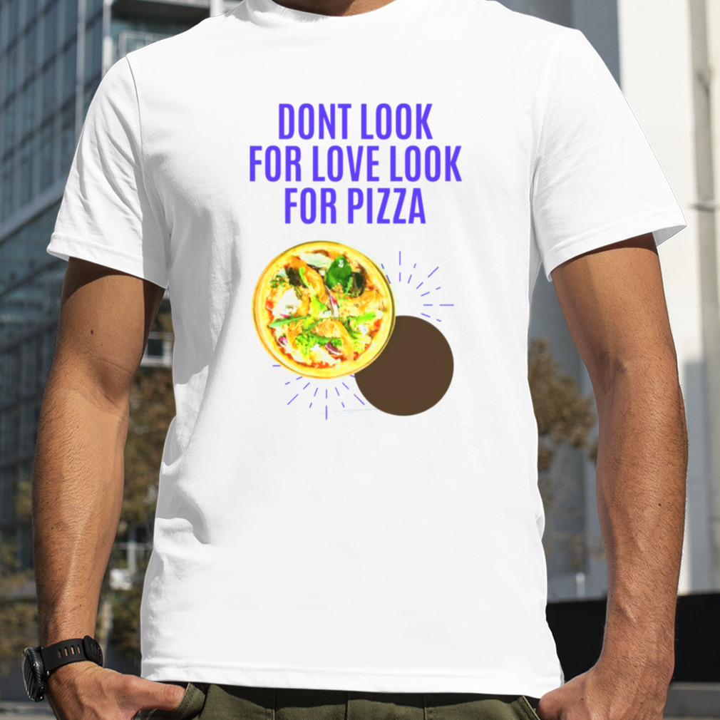 Dont Look For Love Look For Pizza Neiman Marcus shirt