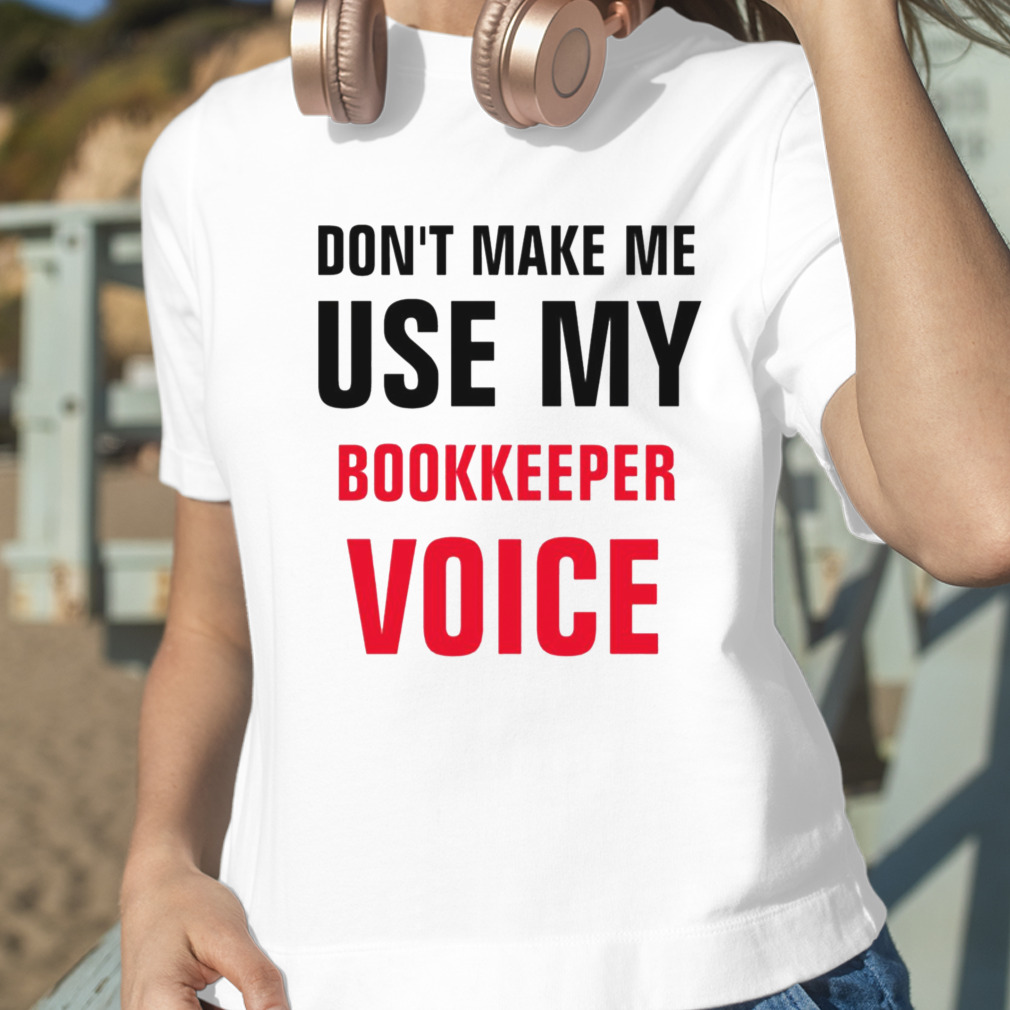 Don’t Make Me Use My Bookkeeper Voice shirt
