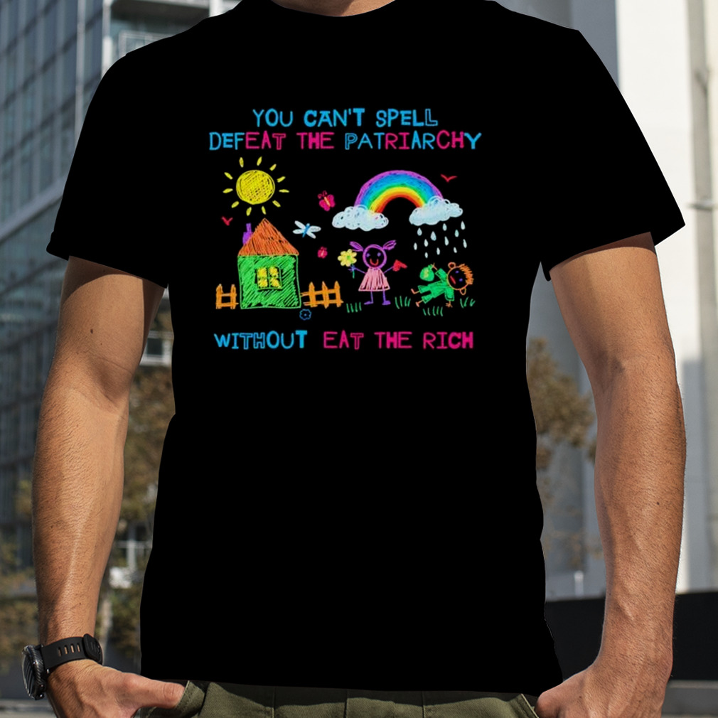 you can’t spell defeat the patriarchy without eat the rich shirt