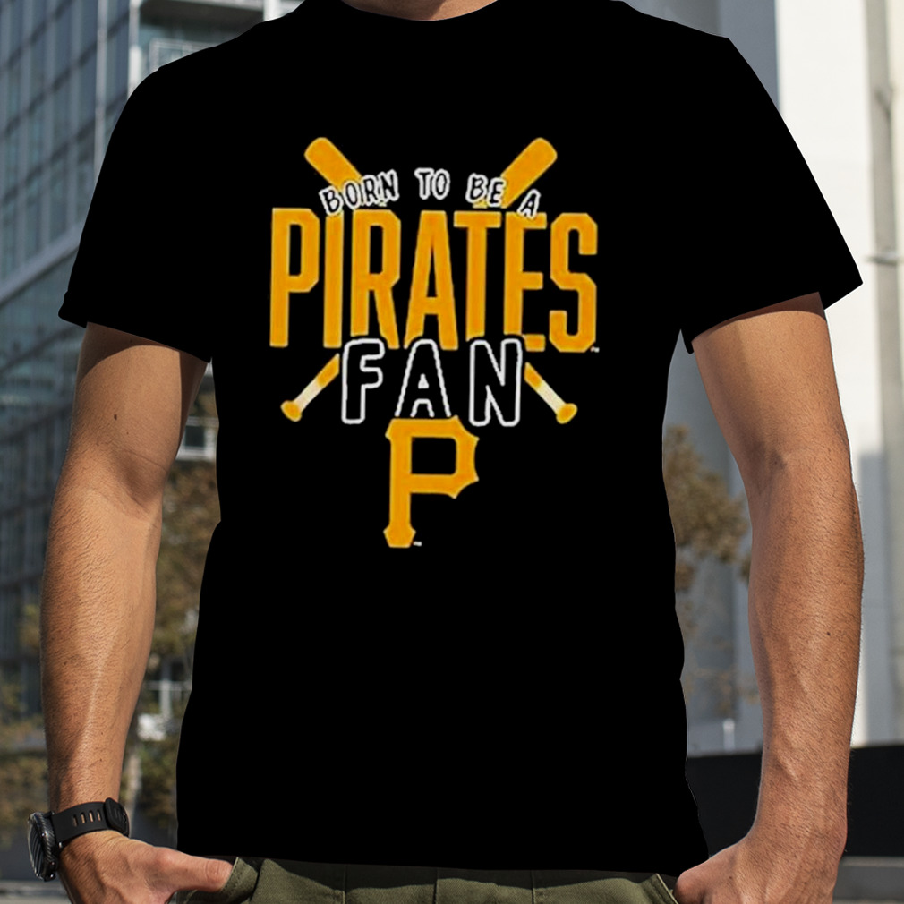 Pittsburgh Pirates Born To Be A Pirates Fan Shirt, hoodie, sweater