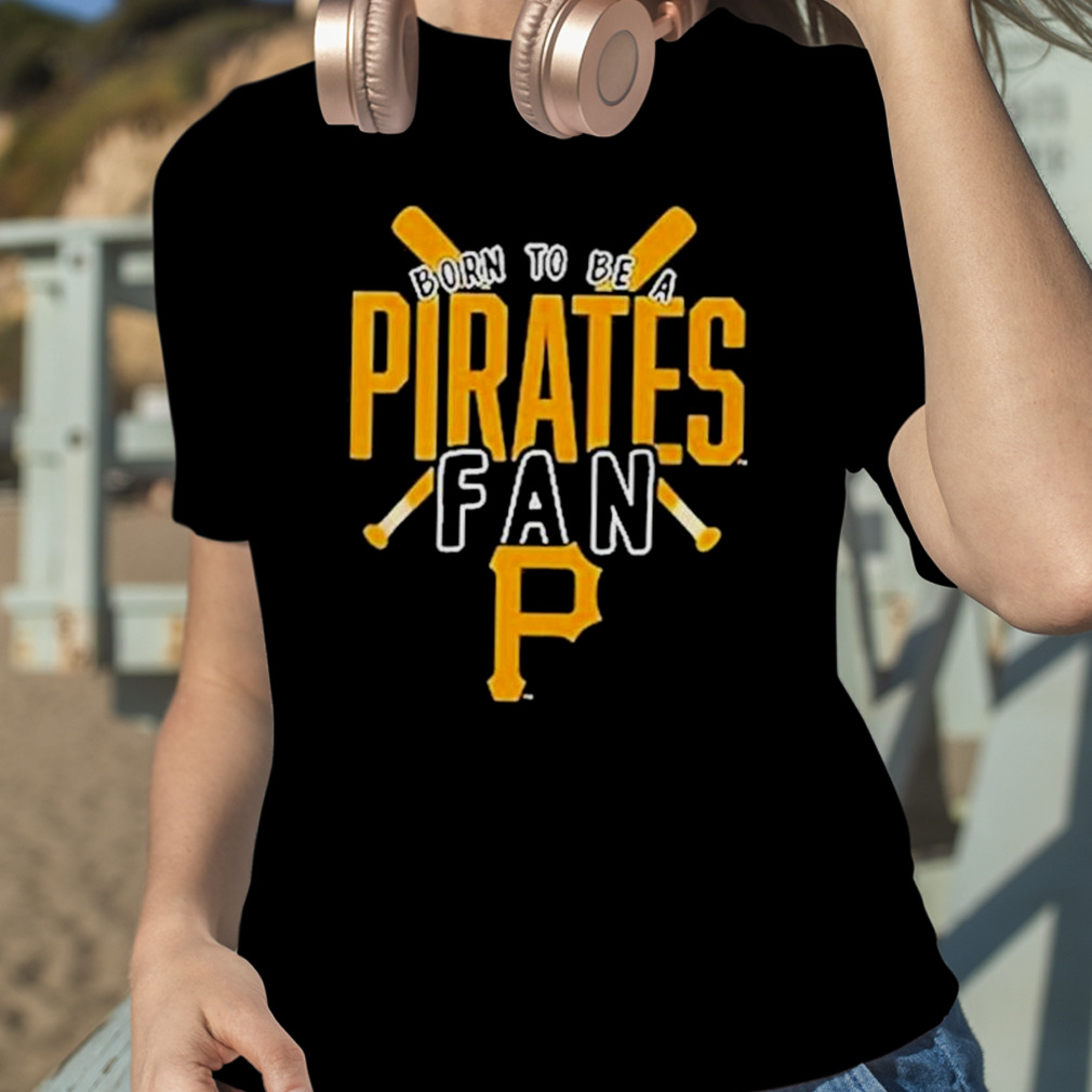 Pittsburgh Pirates Born To Be A Pirates Fan Shirt, hoodie, sweater