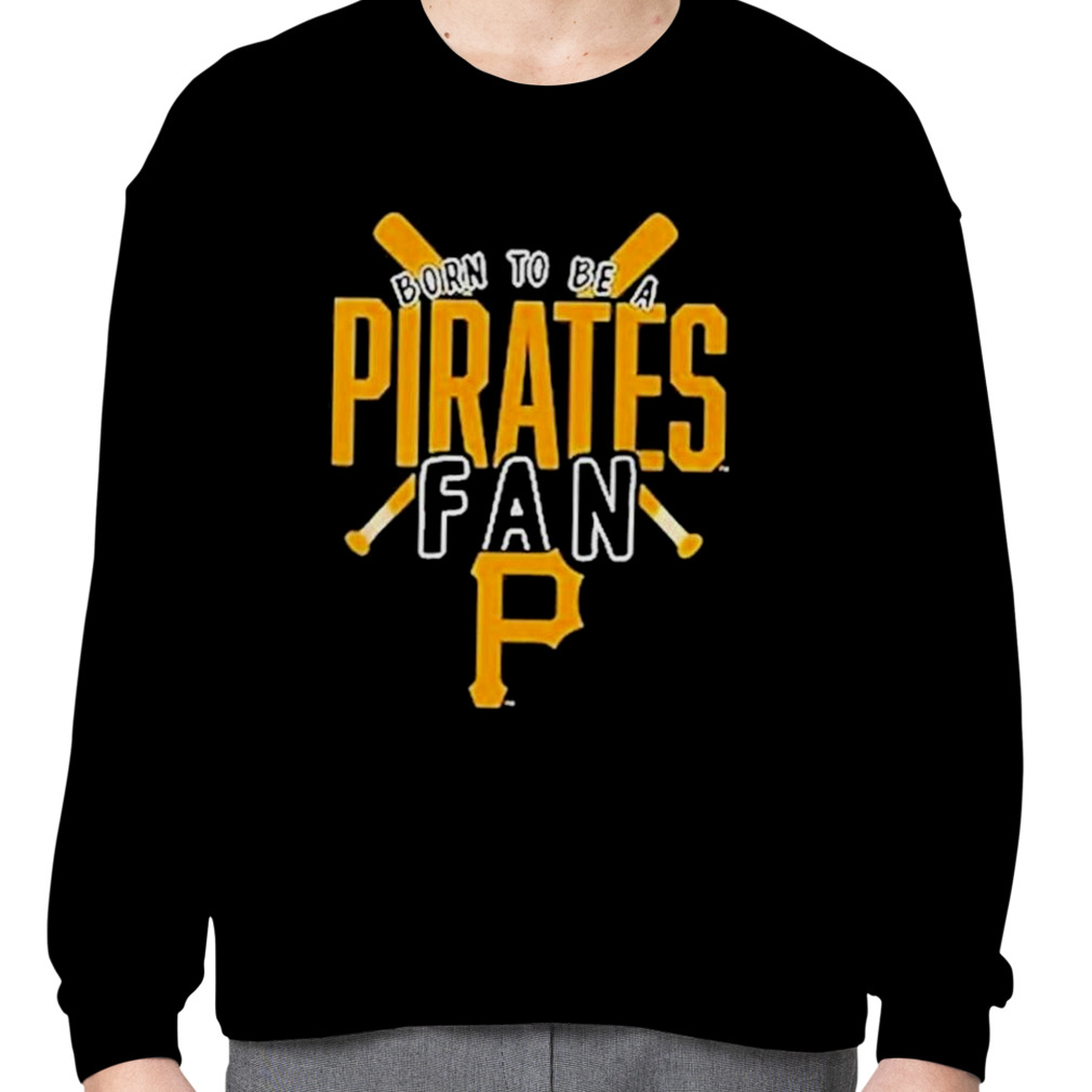 Pittsburgh Pirates Born To Be A Pirates Fan Shirt, hoodie, sweater