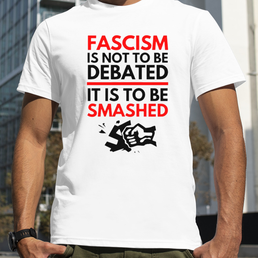 Fascism is not to be debated it is to be smashed T-shirt