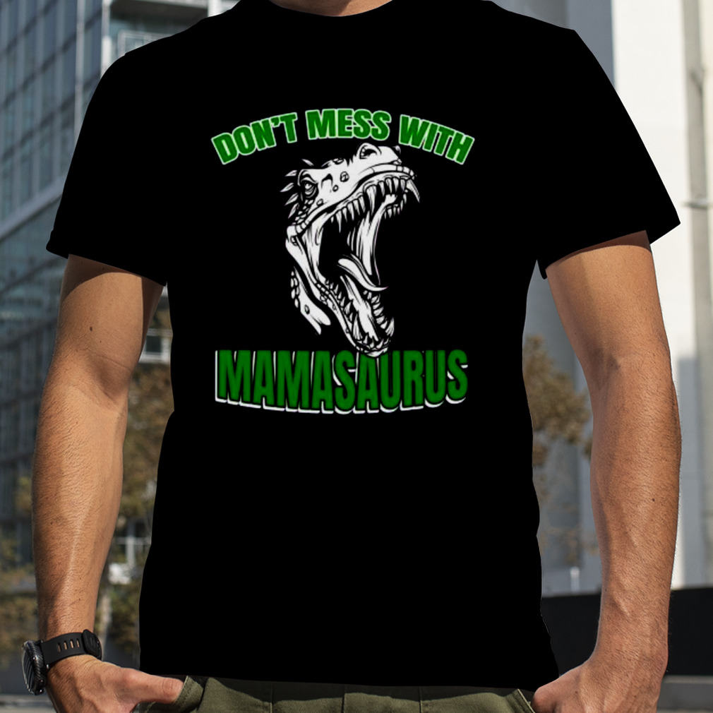 Don’t mess with mamasaurus shirt